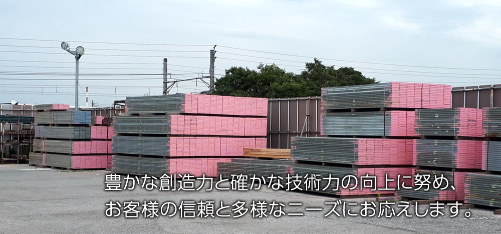 豊かな創造力と確かな技術力の向上に努め、お客様の信頼と多様なニーズにお応えします。